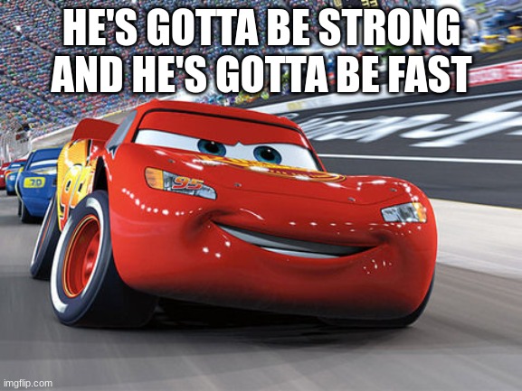 Lightning McQueen | HE'S GOTTA BE STRONG
AND HE'S GOTTA BE FAST | image tagged in lightning mcqueen | made w/ Imgflip meme maker