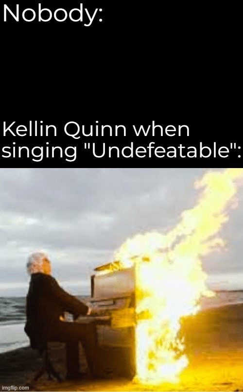 On the FIRST BOSS. (Sorry if I wasn't active recently, i was sick) | Nobody:; Kellin Quinn when singing "Undefeatable": | image tagged in playing flaming piano,sonic the hedgehog | made w/ Imgflip meme maker