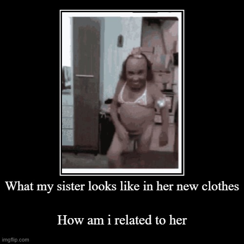 Bro this really my sister?? | What my sister looks like in her new clothes | How am i related to her | image tagged in funny,demotivationals | made w/ Imgflip demotivational maker
