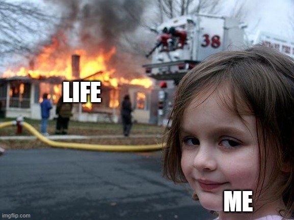 Oh life is hard | LIFE; ME | image tagged in memes,disaster girl | made w/ Imgflip meme maker