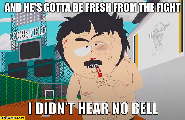 I didn't hear no bell | AND HE'S GOTTA BE FRESH FROM THE FIGHT | image tagged in i didn't hear no bell | made w/ Imgflip meme maker