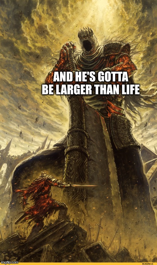 Giant vs man | AND HE'S GOTTA BE LARGER THAN LIFE | image tagged in giant vs man | made w/ Imgflip meme maker