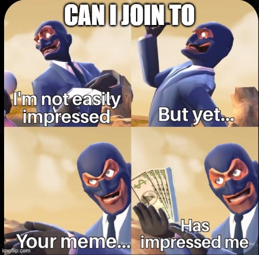 I'm impressed | CAN I JOIN TO | image tagged in i'm impressed | made w/ Imgflip meme maker