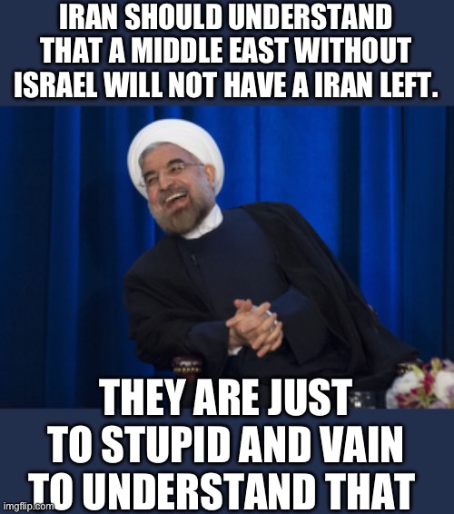 Nope | IRAN SHOULD UNDERSTAND THAT A MIDDLE EAST WITHOUT ISRAEL WILL NOT HAVE A IRAN LEFT. THEY ARE JUST TO STUPID AND VAIN TO UNDERSTAND THAT | image tagged in iran laughing,slow joe | made w/ Imgflip meme maker