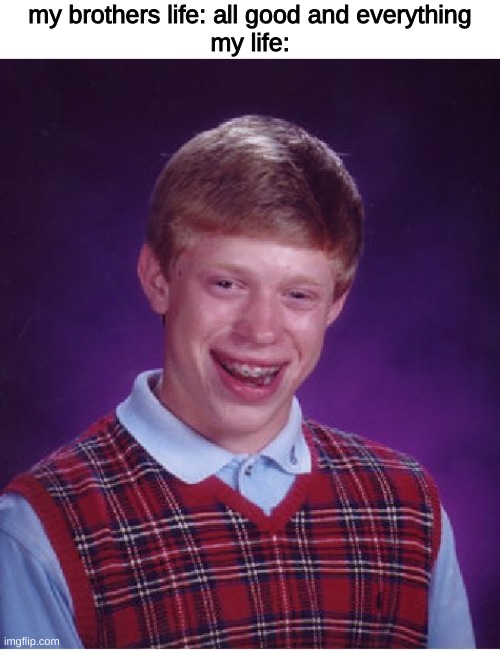imagine if we swapped lifes | my brothers life: all good and everything
my life: | image tagged in memes,bad luck brian | made w/ Imgflip meme maker
