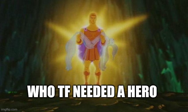 im here | WHO TF NEEDED A HERO | image tagged in herculesmeme | made w/ Imgflip meme maker