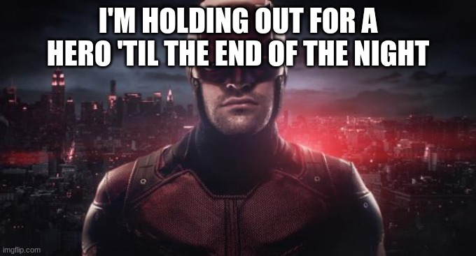 Daredevil  | I'M HOLDING OUT FOR A HERO 'TIL THE END OF THE NIGHT | image tagged in daredevil | made w/ Imgflip meme maker
