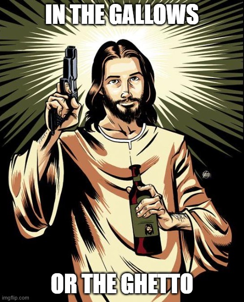 [ah ah] | IN THE GALLOWS; OR THE GHETTO | image tagged in memes,ghetto jesus | made w/ Imgflip meme maker