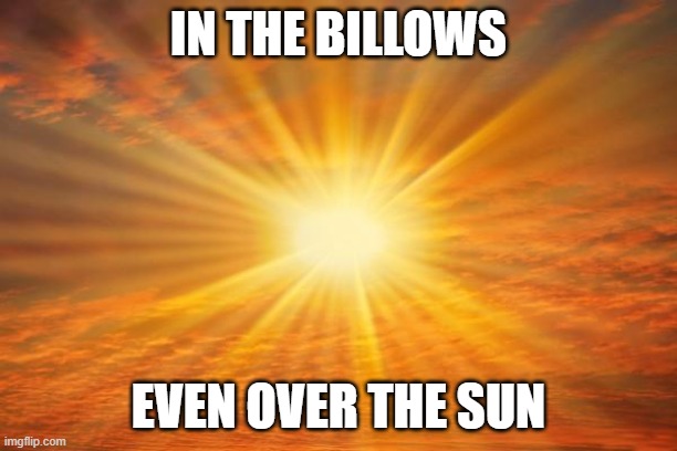 sunshine | IN THE BILLOWS; EVEN OVER THE SUN | image tagged in sunshine | made w/ Imgflip meme maker