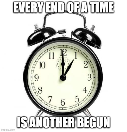 Alarm Clock Meme | EVERY END OF A TIME; IS ANOTHER BEGUN | image tagged in memes,alarm clock | made w/ Imgflip meme maker