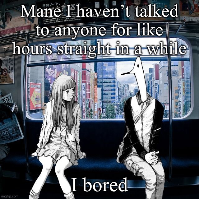 Punpun | Mane I haven’t talked to anyone for like hours straight in a while; I bored | image tagged in punpun | made w/ Imgflip meme maker