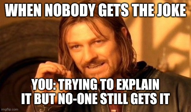 One Does Not Simply | WHEN NOBODY GETS THE JOKE; YOU: TRYING TO EXPLAIN IT BUT NO-ONE STILL GETS IT | image tagged in memes,one does not simply | made w/ Imgflip meme maker