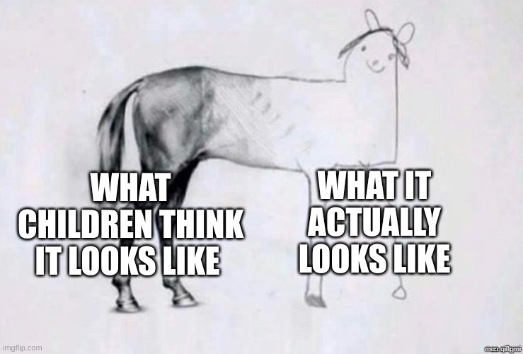 Horse Drawing | WHAT IT ACTUALLY LOOKS LIKE; WHAT CHILDREN THINK IT LOOKS LIKE | image tagged in horse drawing | made w/ Imgflip meme maker