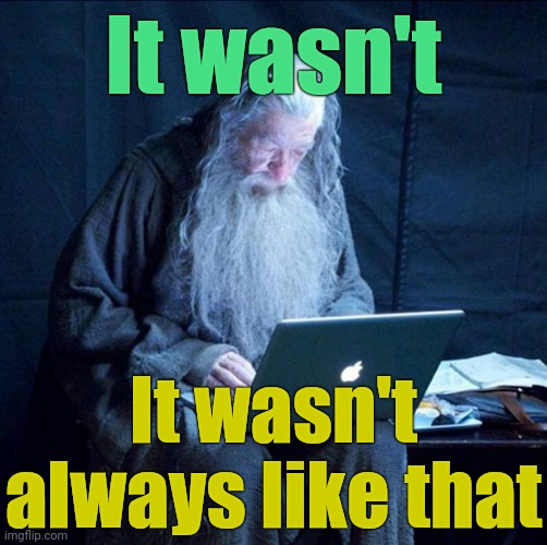 Computer Gandalf | It wasn't It wasn't always like that | image tagged in computer gandalf | made w/ Imgflip meme maker