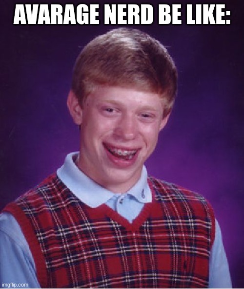 Avarage nerd be like | AVARAGE NERD BE LIKE: | image tagged in memes,bad luck brian,nerd | made w/ Imgflip meme maker