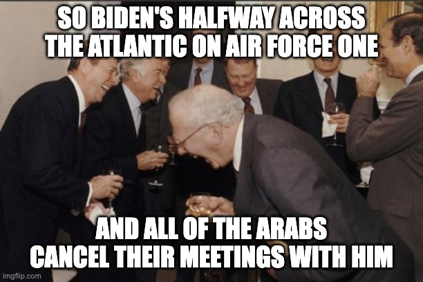 Loser-In-Chief | SO BIDEN'S HALFWAY ACROSS THE ATLANTIC ON AIR FORCE ONE; AND ALL OF THE ARABS CANCEL THEIR MEETINGS WITH HIM | image tagged in memes,laughing men in suits | made w/ Imgflip meme maker