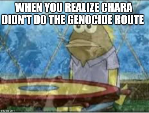 true tho | WHEN YOU REALIZE CHARA DIDN'T DO THE GENOCIDE ROUTE | image tagged in spongebob ptsd,undertale | made w/ Imgflip meme maker