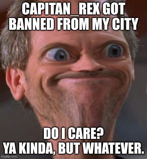 To Rex: sorry, mate. | CAPITAN_REX GOT BANNED FROM MY CITY; DO I CARE?
YA KINDA, BUT WHATEVER. | image tagged in x well ok then | made w/ Imgflip meme maker