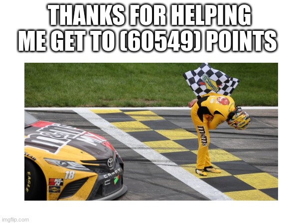 THANKS FOR HELPING ME GET TO (60549) POINTS | made w/ Imgflip meme maker