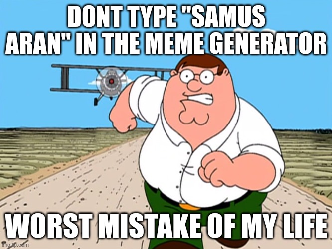 Peter Griffin running away | DONT TYPE "SAMUS ARAN" IN THE MEME GENERATOR; WORST MISTAKE OF MY LIFE | image tagged in peter griffin running away | made w/ Imgflip meme maker