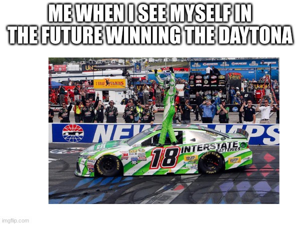 ME WHEN I SEE MYSELF IN THE FUTURE WINNING THE DAYTONA | image tagged in win | made w/ Imgflip meme maker