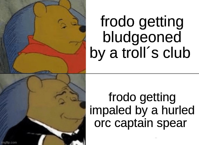 if you know you know | frodo getting bludgeoned by a troll´s club; frodo getting impaled by a hurled orc captain spear | image tagged in memes,tuxedo winnie the pooh | made w/ Imgflip meme maker