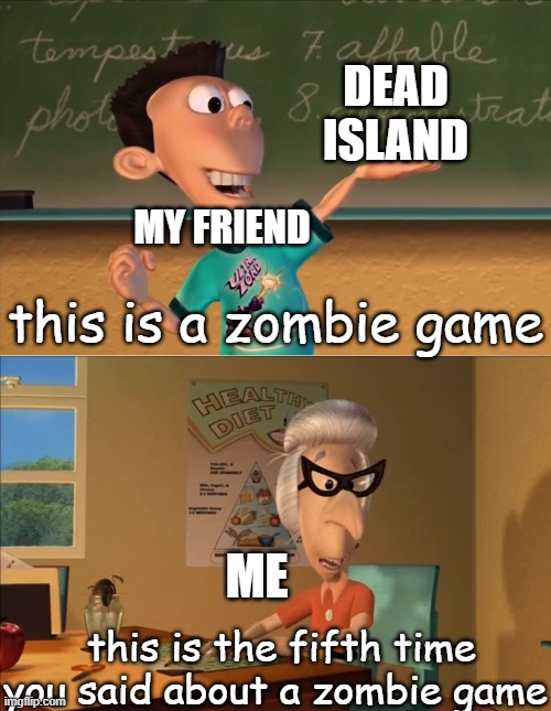 my friend keeps talking about zombie games | DEAD ISLAND; MY FRIEND; this is a zombie game; ME; this is the fifth time you said about a zombie game | image tagged in sheen's show and tell | made w/ Imgflip meme maker