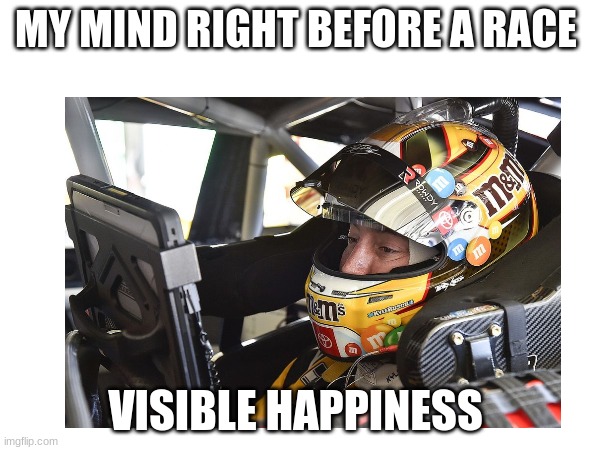 MY MIND RIGHT BEFORE A RACE; VISIBLE HAPPINESS | made w/ Imgflip meme maker