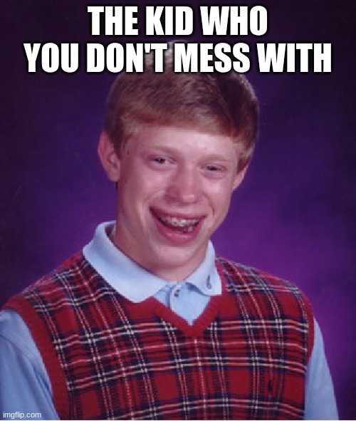 Bad Luck Brian | THE KID WHO YOU DON'T MESS WITH | image tagged in memes,bad luck brian | made w/ Imgflip meme maker