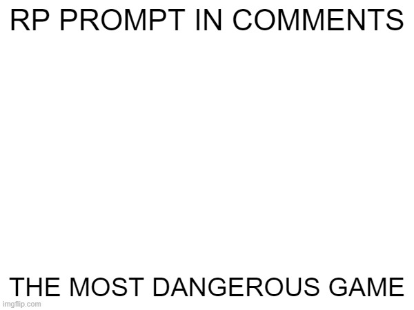 RP PROMPT IN COMMENTS; THE MOST DANGEROUS GAME | made w/ Imgflip meme maker