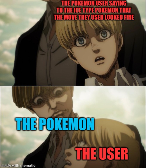 it's an Pokémon offence... | THE POKEMON USER SAYING TO THE ICE TYPE POKEMON THAT THE MOVE THEY USED LOOKED FIRE; THE POKEMON; THE USER | image tagged in yelena disgust face | made w/ Imgflip meme maker