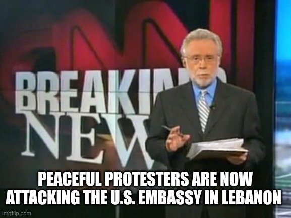 CNN Breaking News | PEACEFUL PROTESTERS ARE NOW ATTACKING THE U.S. EMBASSY IN LEBANON | image tagged in cnn breaking news | made w/ Imgflip meme maker