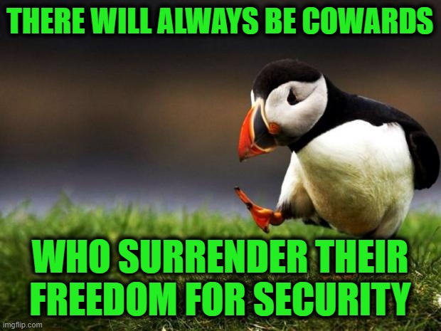 Unpopular Opinion Puffin Meme | THERE WILL ALWAYS BE COWARDS; WHO SURRENDER THEIR FREEDOM FOR SECURITY | image tagged in memes,unpopular opinion puffin | made w/ Imgflip meme maker
