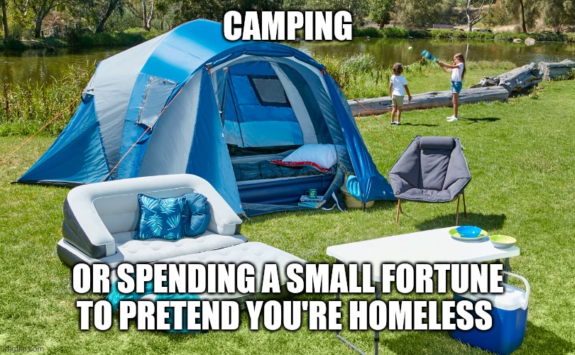 Tent | CAMPING; OR SPENDING A SMALL FORTUNE TO PRETEND YOU'RE HOMELESS | image tagged in tent | made w/ Imgflip meme maker