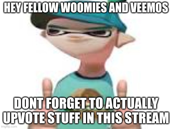 The most i've seen is 10 | HEY FELLOW WOOMIES AND VEEMOS; DONT FORGET TO ACTUALLY UPVOTE STUFF IN THIS STREAM | image tagged in reminder,splat tim | made w/ Imgflip meme maker