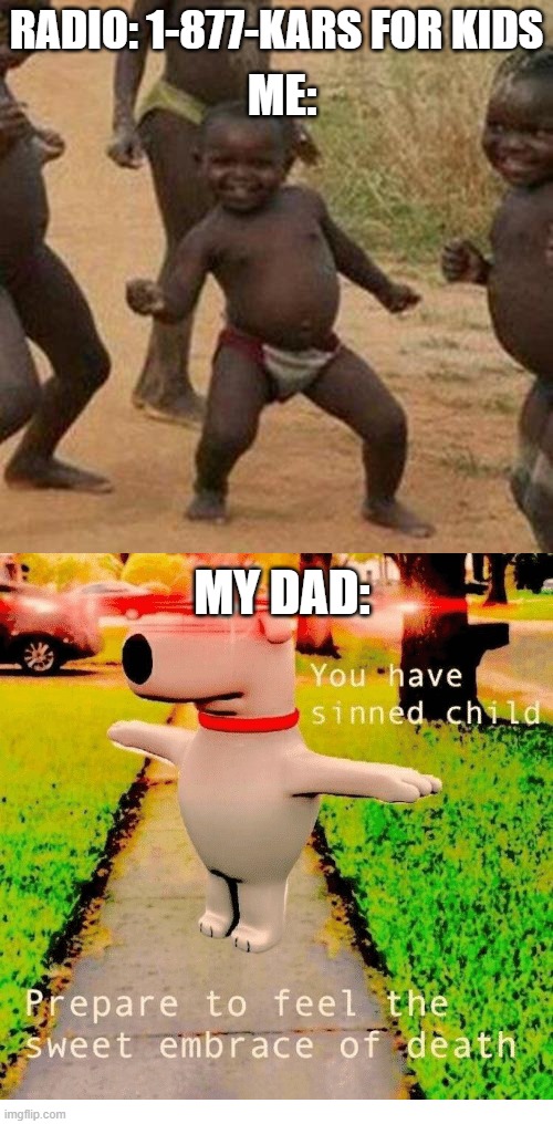 am I the only lunatic who likes the kars 4 kids jingle | RADIO: 1-877-KARS FOR KIDS; ME:; MY DAD: | image tagged in memes,third world success kid,you have sinned child prepare to feel the sweet embrace of death | made w/ Imgflip meme maker