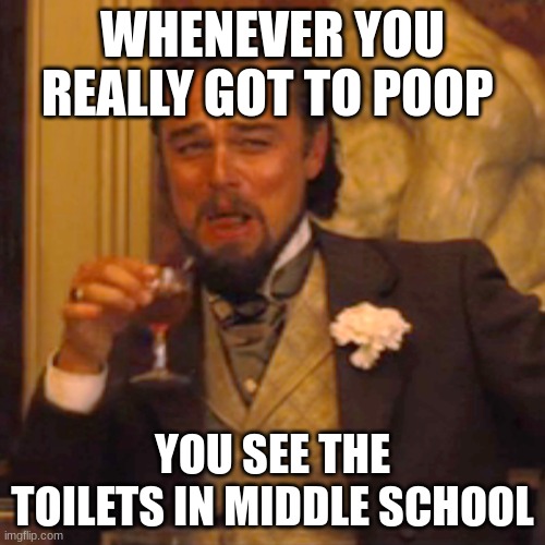Laughing Leo Meme | WHENEVER YOU REALLY GOT TO POOP; YOU SEE THE TOILETS IN MIDDLE SCHOOL | image tagged in memes | made w/ Imgflip meme maker