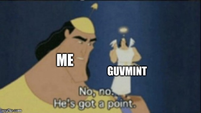 no no hes got a point | ME GUVMINT | image tagged in no no hes got a point | made w/ Imgflip meme maker
