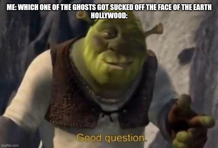 Shrek good question | ME: WHICH ONE OF THE GHOSTS GOT SUCKED OFF THE FACE OF THE EARTH
HOLLYWOOD: | image tagged in shrek good question,ghosts | made w/ Imgflip meme maker