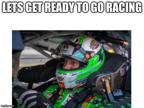 LETS GET READY TO GO RACING | made w/ Imgflip meme maker