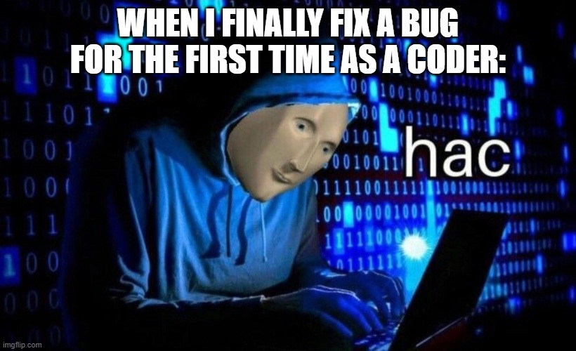 Relatable meme for coders | WHEN I FINALLY FIX A BUG FOR THE FIRST TIME AS A CODER: | image tagged in hac | made w/ Imgflip meme maker