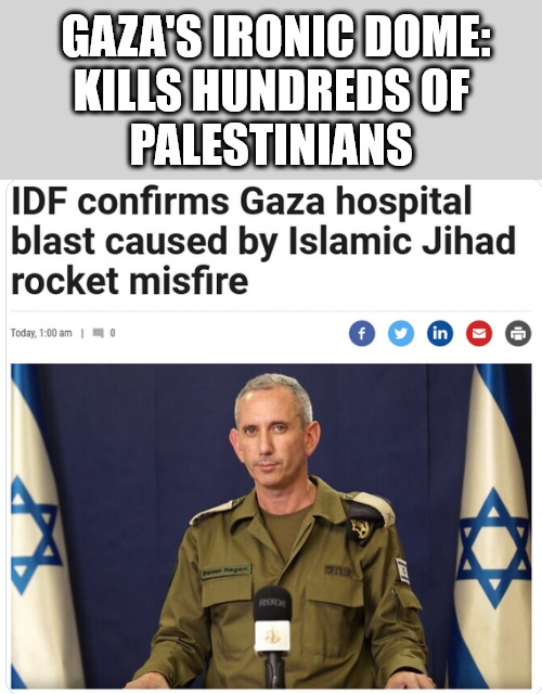 Very Sad | GAZA'S IRONIC DOME:

KILLS HUNDREDS OF 
PALESTINIANS | image tagged in politics,gaza,israel,memes | made w/ Imgflip meme maker