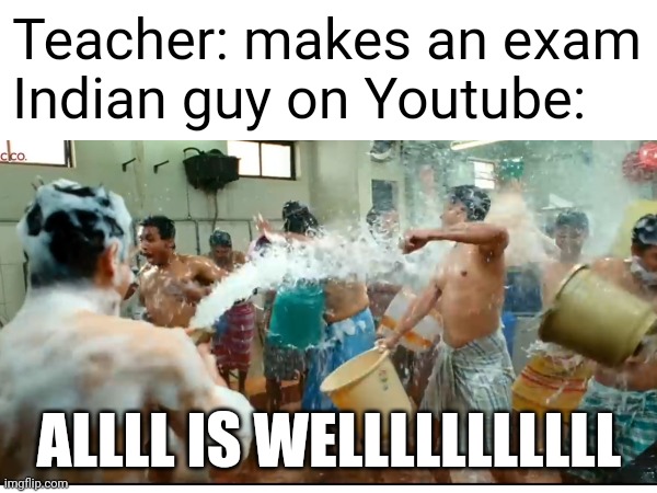 Indian guys on youtube: | Teacher: makes an exam
Indian guy on Youtube:; ALLLL IS WELLLLLLLLLLL | image tagged in indian guy,youtube | made w/ Imgflip meme maker