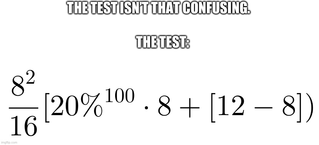 OH GOD NO | THE TEST ISN’T THAT CONFUSING. THE TEST: | image tagged in math,mathematics,memes,funny | made w/ Imgflip meme maker