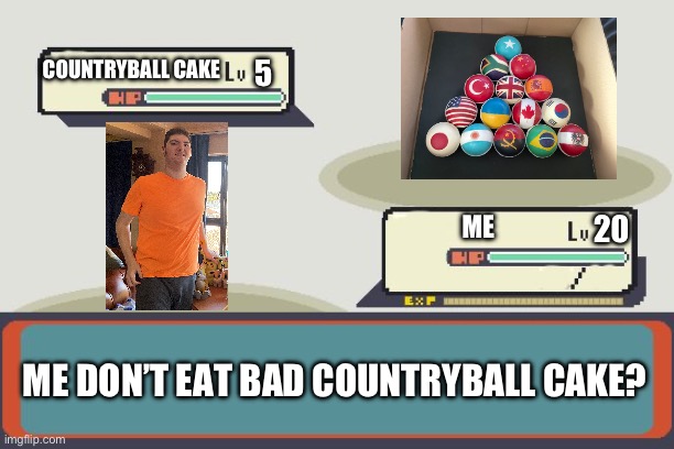 Countryball cake memes | COUNTRYBALL CAKE; 5; 20; ME; ME DON’T EAT BAD COUNTRYBALL CAKE? | image tagged in pokemon battle | made w/ Imgflip meme maker