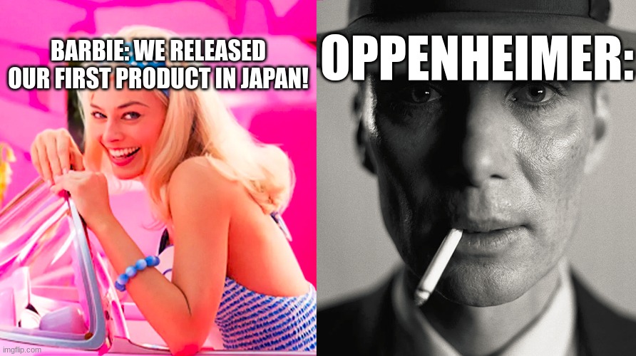 Barbie vs Oppenheimer | OPPENHEIMER:; BARBIE: WE RELEASED OUR FIRST PRODUCT IN JAPAN! | image tagged in barbie vs oppenheimer | made w/ Imgflip meme maker