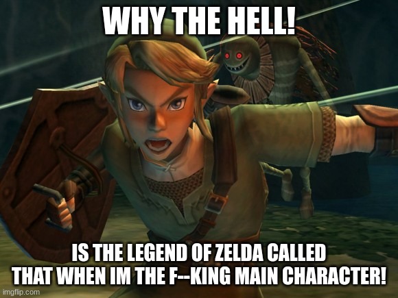 link is pissed | WHY THE HELL! IS THE LEGEND OF ZELDA CALLED THAT WHEN IM THE F--KING MAIN CHARACTER! | image tagged in link legend of zelda yelling,legend of zelda | made w/ Imgflip meme maker
