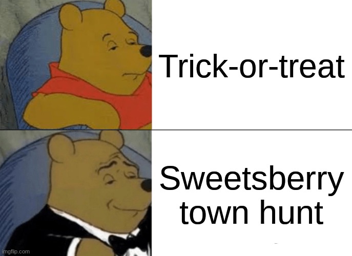 Halloween be like | Trick-or-treat; Sweetsberry town hunt | image tagged in memes,tuxedo winnie the pooh,halloween,trick or treat | made w/ Imgflip meme maker