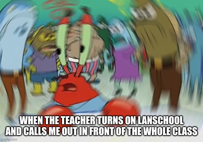 Mr Krabs Blur Meme | WHEN THE TEACHER TURNS ON LANSCHOOL AND CALLS ME OUT IN FRONT OF THE WHOLE CLASS | image tagged in memes,mr krabs blur meme | made w/ Imgflip meme maker