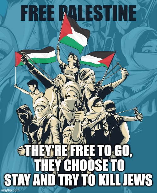 THEY'RE FREE TO GO,
 THEY CHOOSE TO STAY AND TRY TO KILL JEWS | image tagged in funny memes | made w/ Imgflip meme maker